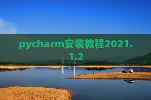 pycharm安装教程2021.1.2 pycharm安装教程2021.1.2